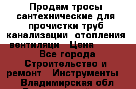 Продам тросы сантехнические для прочистки труб канализации, отопления, вентиляци › Цена ­ 1 500 - Все города Строительство и ремонт » Инструменты   . Владимирская обл.,Вязниковский р-н